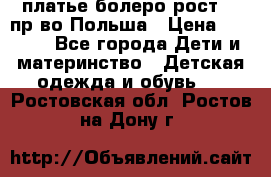 платье болеро рост110 пр-во Польша › Цена ­ 1 500 - Все города Дети и материнство » Детская одежда и обувь   . Ростовская обл.,Ростов-на-Дону г.